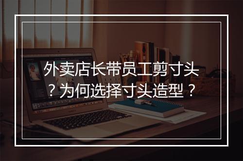 外卖店长带员工剪寸头?为何选择寸头造型?