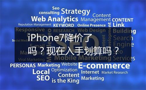 iPhone7降价了吗?现在入手划算吗?