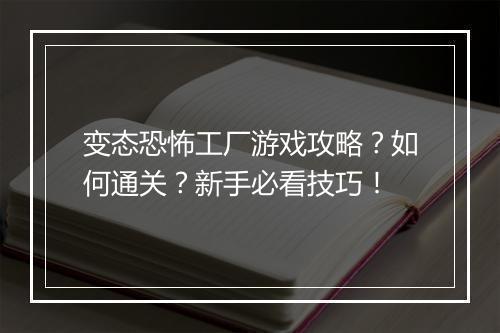 变态恐怖工厂游戏攻略?如何通关?新手必看技巧!