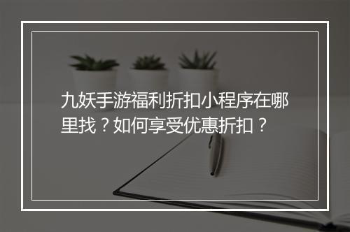 九妖手游福利折扣小程序在哪里找？如何享受优惠折扣？