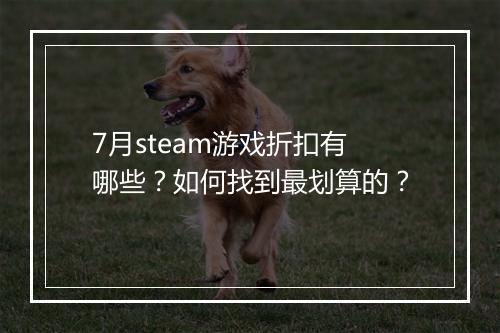 7月steam游戏折扣有哪些？如何找到最划算的？