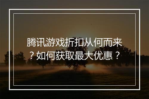 腾讯游戏折扣从何而来?如何获取最大优惠?
