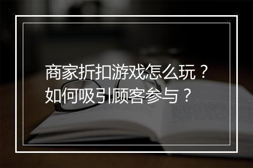 商家折扣游戏怎么玩？如何吸引顾客参与？