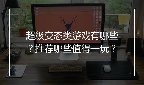 超级变态类游戏有哪些?推荐哪些值得一玩?