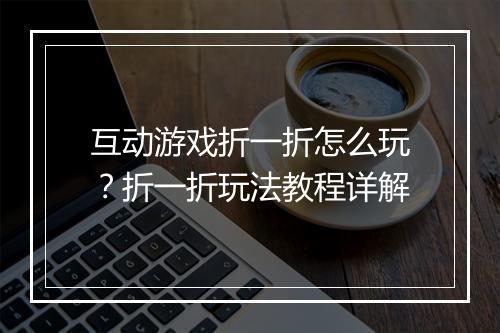 互动游戏折一折怎么玩？折一折玩法教程详解
