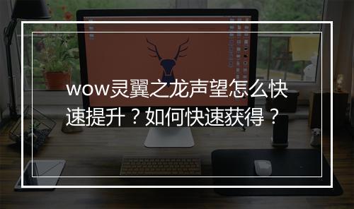 wow灵翼之龙声望怎么快速提升？如何快速获得？