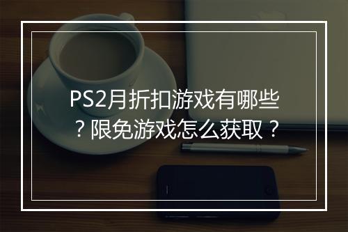 PS2月折扣游戏有哪些？限免游戏怎么获取？