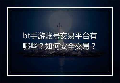 bt手游账号交易平台有哪些？如何安全交易？