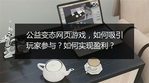 公益变态网页游戏，如何吸引玩家参与？如何实现盈利？