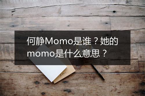 何静Momo是谁?她的momo是什么意思?