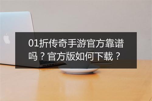 01折传奇手游官方靠谱吗？官方版如何下载？