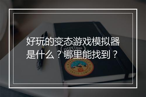 好玩的变态游戏模拟器是什么？哪里能找到？