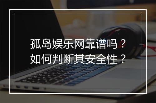 孤岛娱乐网靠谱吗？如何判断其安全性？