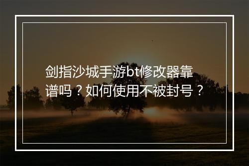 剑指沙城手游bt修改器靠谱吗？如何使用不被封号？