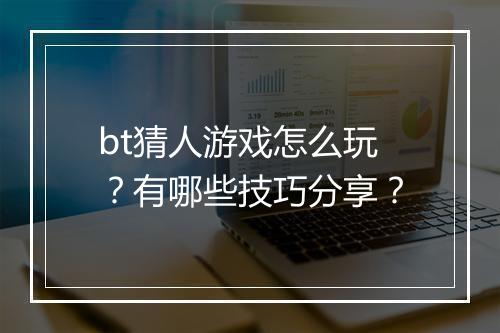 bt猜人游戏怎么玩？有哪些技巧分享？