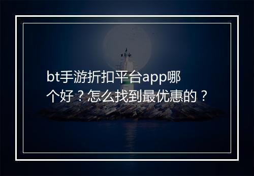 bt手游折扣平台app哪个好？怎么找到最优惠的？