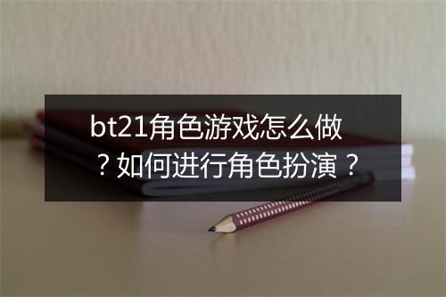 bt21角色游戏怎么做？如何进行角色扮演？