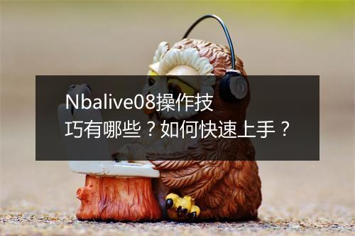 Nbalive08操作技巧有哪些?如何快速上手?