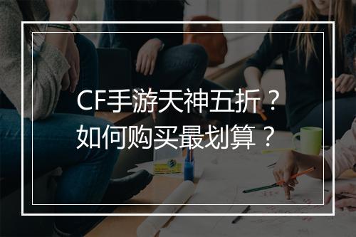 CF手游天神五折?如何购买最划算?