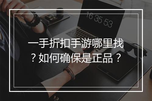 一手折扣手游哪里找？如何确保是正品？