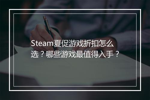 Steam夏促游戏折扣怎么选？哪些游戏最值得入手？