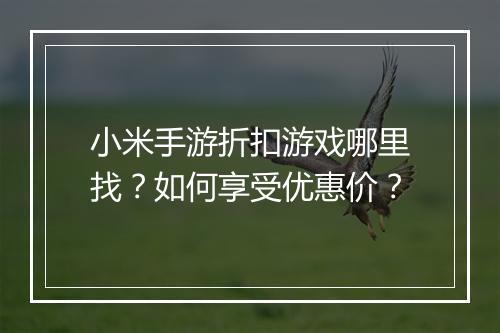 小米手游折扣游戏哪里找？如何享受优惠价？