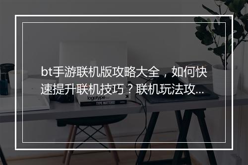 bt手游联机版攻略大全，如何快速提升联机技巧？联机玩法攻略汇总！