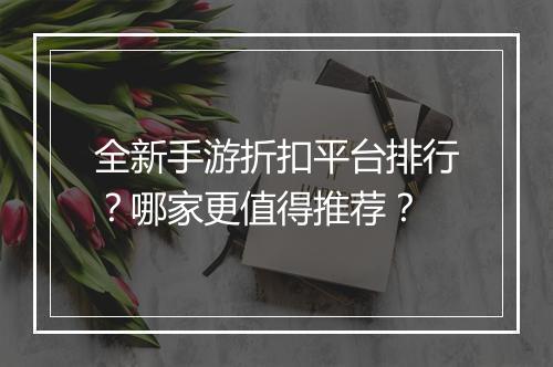 全新手游折扣平台排行？哪家更值得推荐？