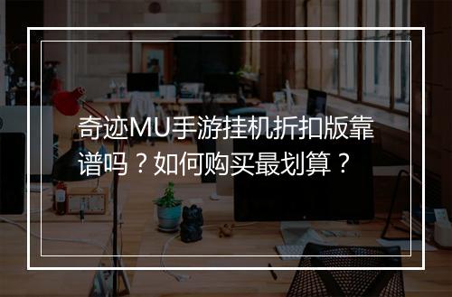 奇迹MU手游挂机折扣版靠谱吗？如何购买最划算？