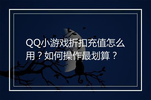 QQ小游戏折扣充值怎么用？如何操作最划算？
