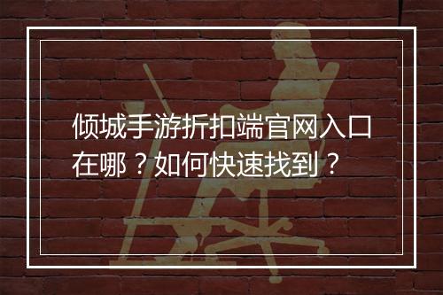 倾城手游折扣端官网入口在哪？如何快速找到？