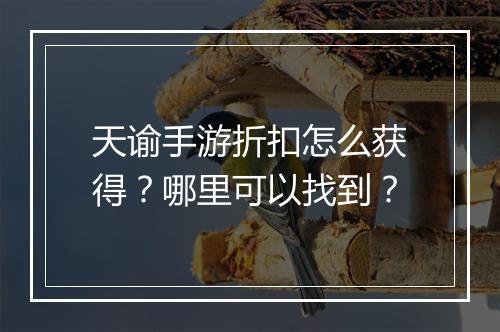 天谕手游折扣怎么获得？哪里可以找到？