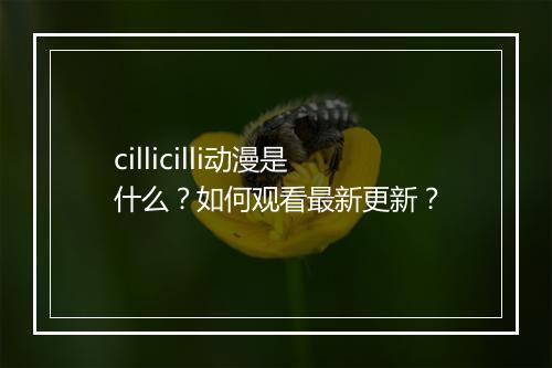 cillicilli动漫是什么？如何观看最新更新？