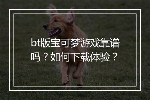 bt版宝可梦游戏靠谱吗？如何下载体验？
