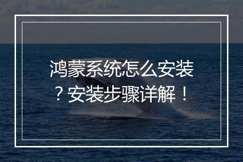 鸿蒙系统怎么安装?安装步骤详解!