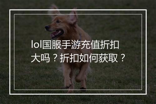 lol国服手游充值折扣大吗？折扣如何获取？