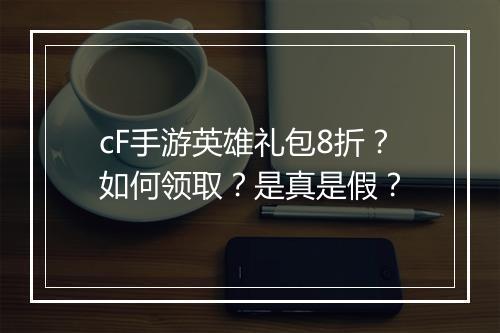 cF手游英雄礼包8折？如何领取？是真是假？