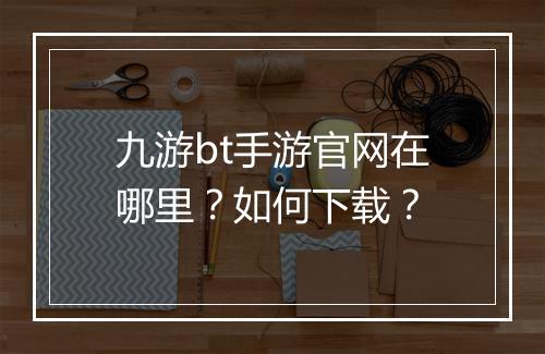 九游bt手游官网在哪里?如何下载?