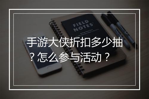 手游大侠折扣多少抽？怎么参与活动？