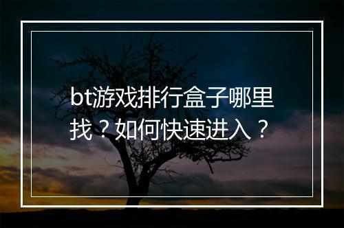 bt游戏排行盒子哪里找?如何快速进入?