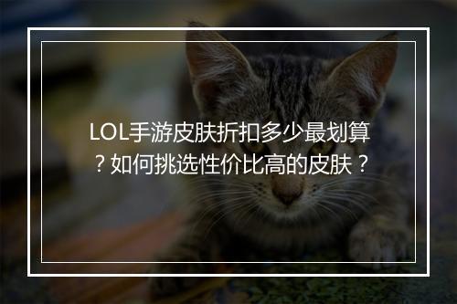 LOL手游皮肤折扣多少最划算？如何挑选性价比高的皮肤？