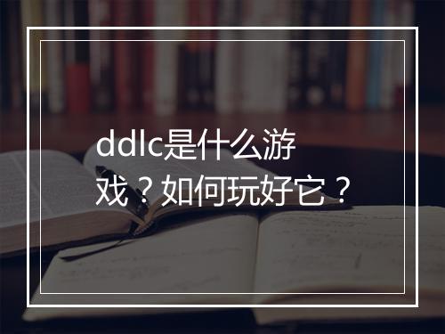 ddlc是什么游戏？如何玩好它？