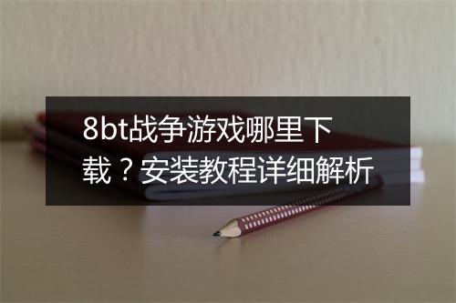 8bt战争游戏哪里下载？安装教程详细解析