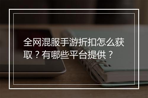 全网混服手游折扣怎么获取？有哪些平台提供？