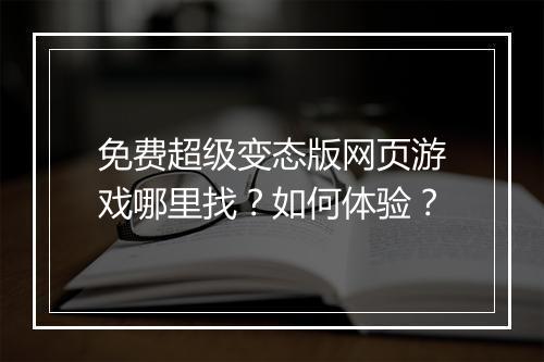 免费超级变态版网页游戏哪里找?如何体验?