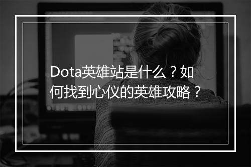 Dota英雄站是什么？如何找到心仪的英雄攻略？