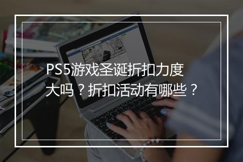 PS5游戏圣诞折扣力度大吗？折扣活动有哪些？