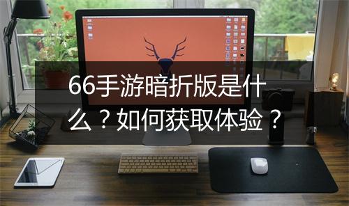 66手游暗折版是什么?如何获取体验?