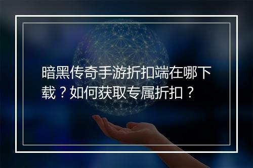 暗黑传奇手游折扣端在哪下载？如何获取专属折扣？