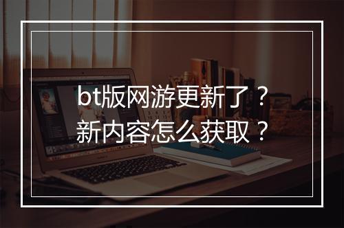 bt版网游更新了？新内容怎么获取？